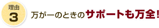 理由3 万が一のときのサポートも万全