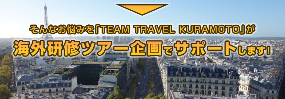 そんなお悩みを「TEAM TRAVEL KURAMOTO」が海外研修ツアー企画でサポートします！